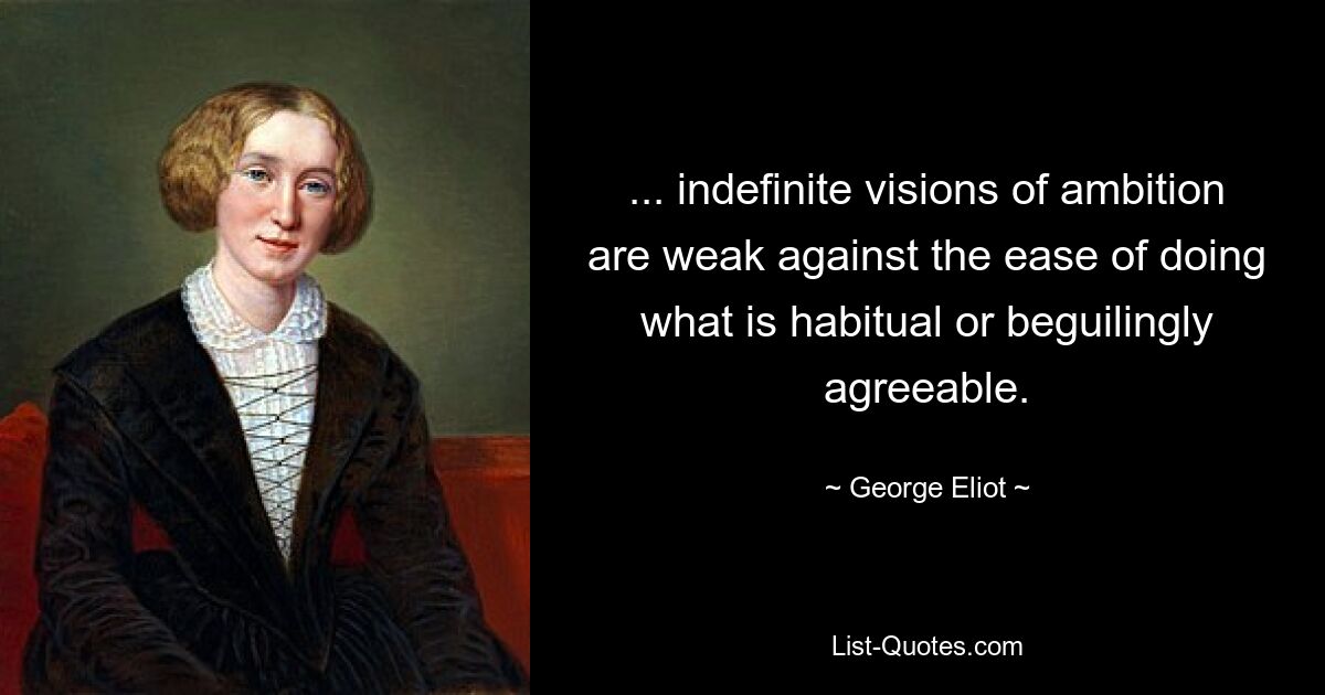 ... indefinite visions of ambition are weak against the ease of doing what is habitual or beguilingly agreeable. — © George Eliot