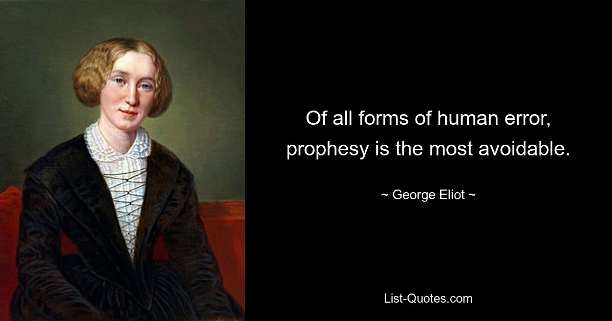 Of all forms of human error, prophesy is the most avoidable. — © George Eliot