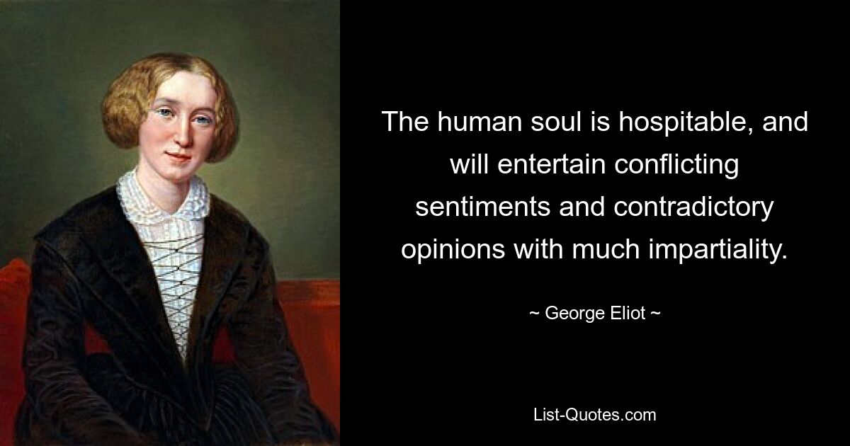 The human soul is hospitable, and will entertain conflicting sentiments and contradictory opinions with much impartiality. — © George Eliot