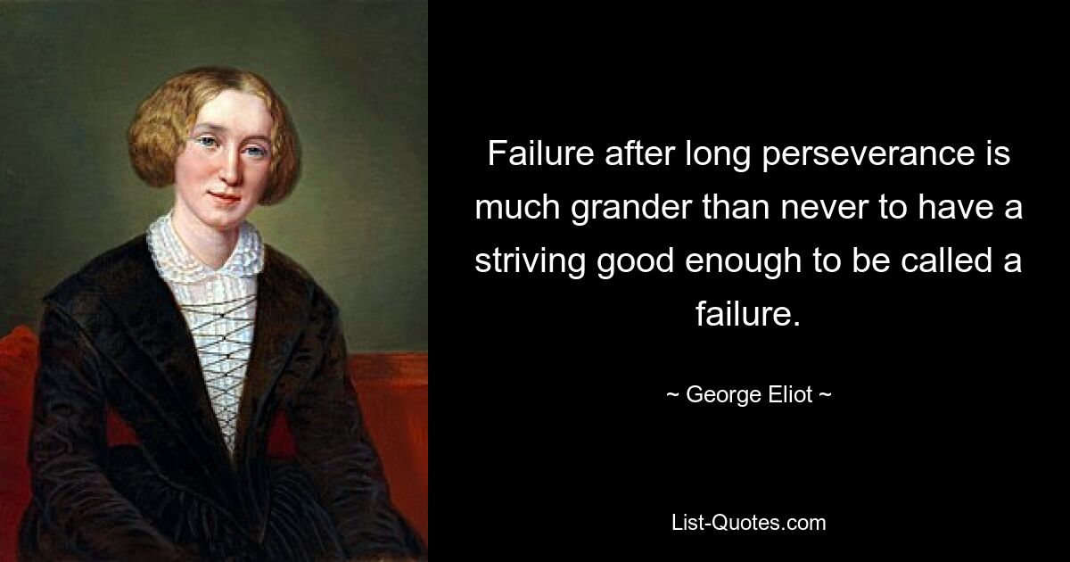 Failure after long perseverance is much grander than never to have a striving good enough to be called a failure. — © George Eliot