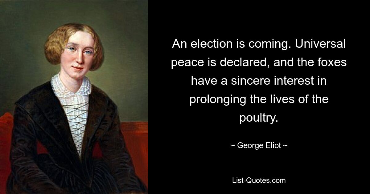 Es kommt eine Wahl. Der Weltfrieden wird erklärt und die Füchse haben ein aufrichtiges Interesse daran, das Leben des Geflügels zu verlängern. — © George Eliot