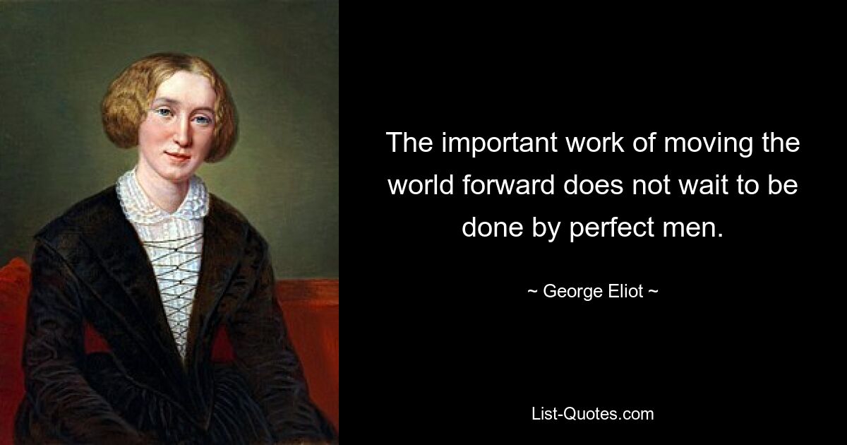 The important work of moving the world forward does not wait to be done by perfect men. — © George Eliot