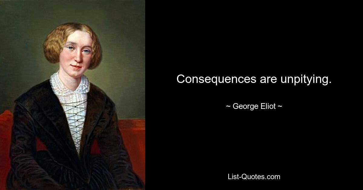 Consequences are unpitying. — © George Eliot