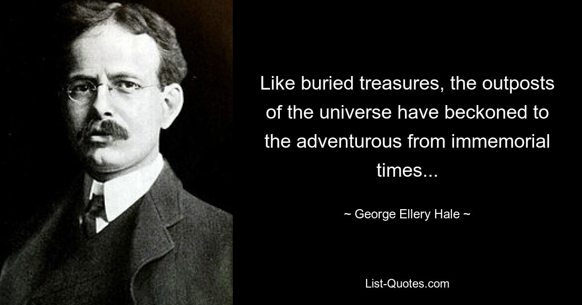 Like buried treasures, the outposts of the universe have beckoned to the adventurous from immemorial times... — © George Ellery Hale