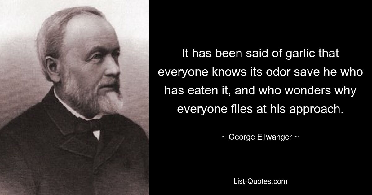 О чесноке говорят, что каждый знает его запах, кроме того, кто его ел, и кто удивляется, почему все разлетаются при его приближении. — © Джордж Элвангер 