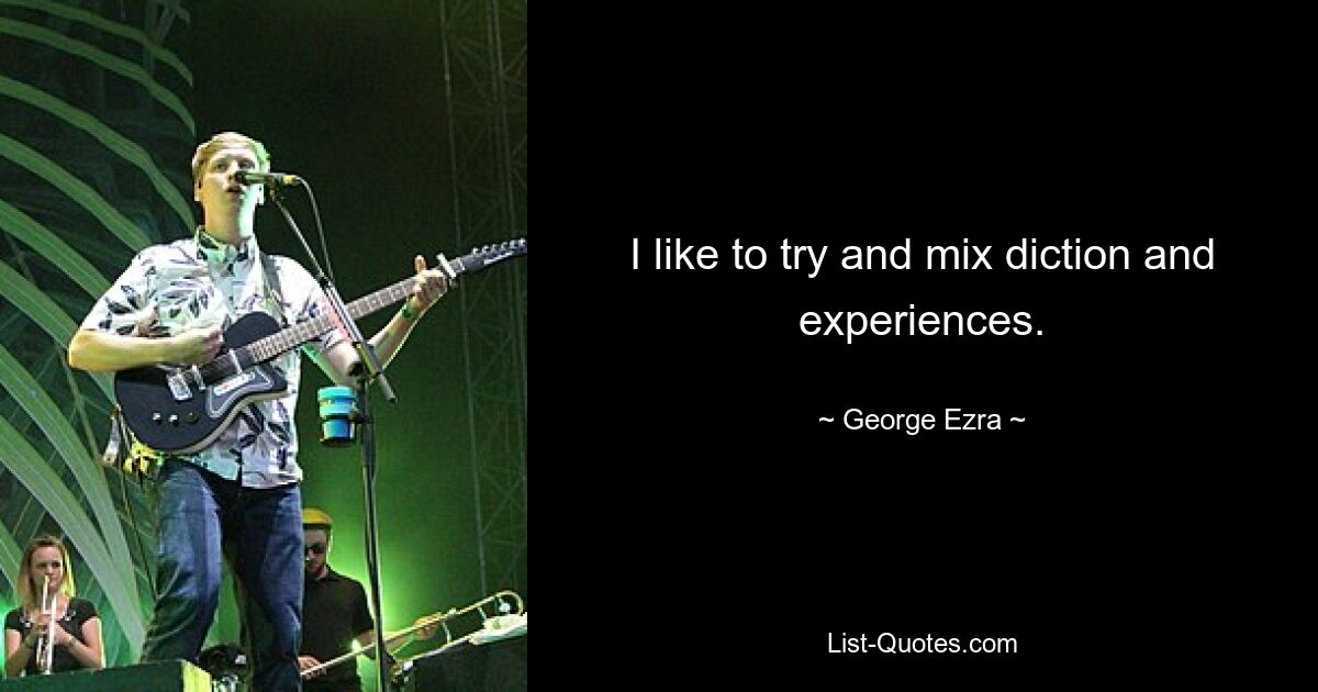 I like to try and mix diction and experiences. — © George Ezra