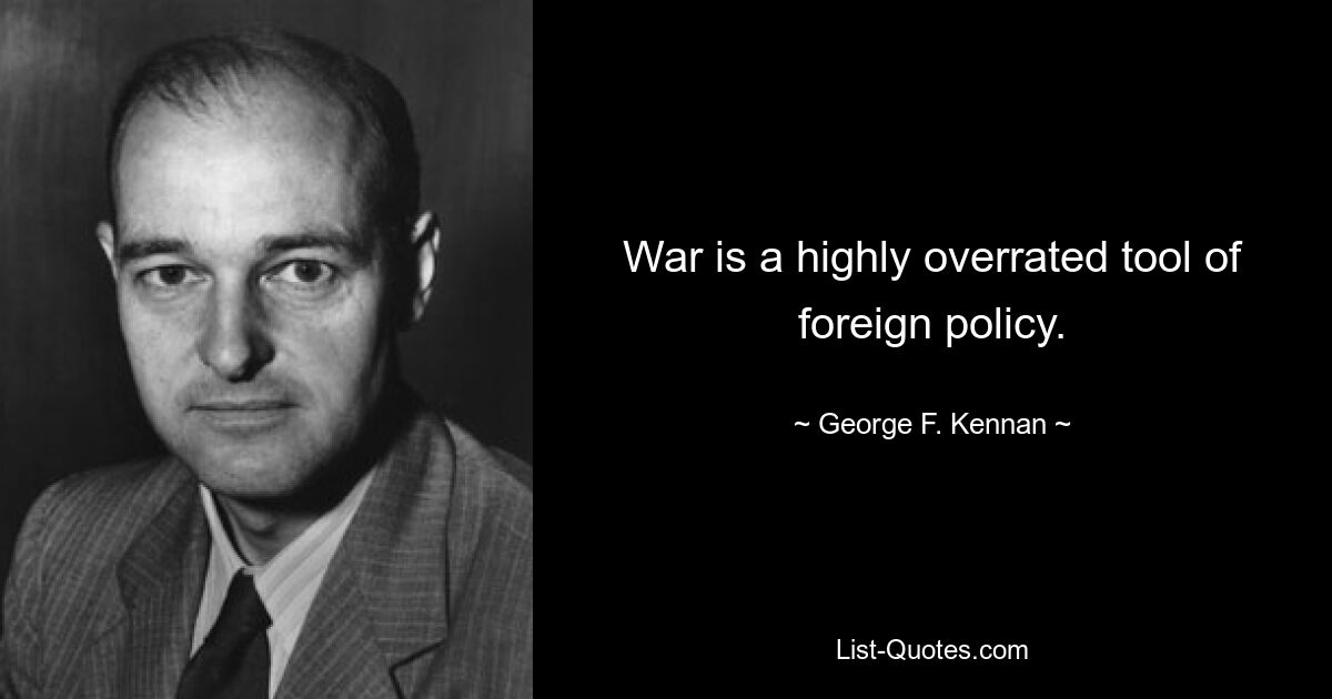 War is a highly overrated tool of foreign policy. — © George F. Kennan