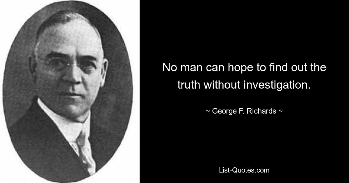 No man can hope to find out the truth without investigation. — © George F. Richards