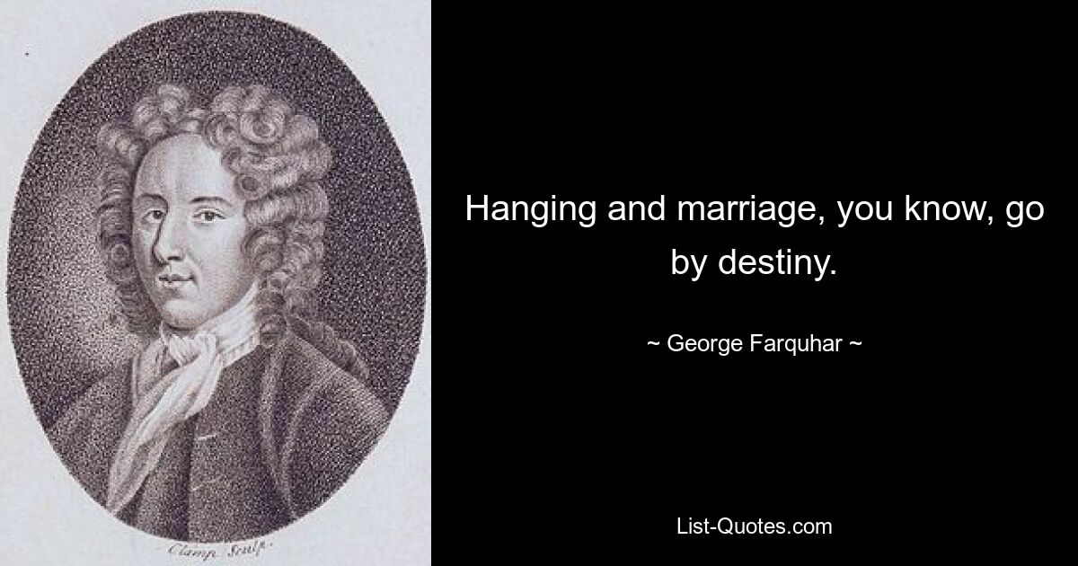 Hanging and marriage, you know, go by destiny. — © George Farquhar