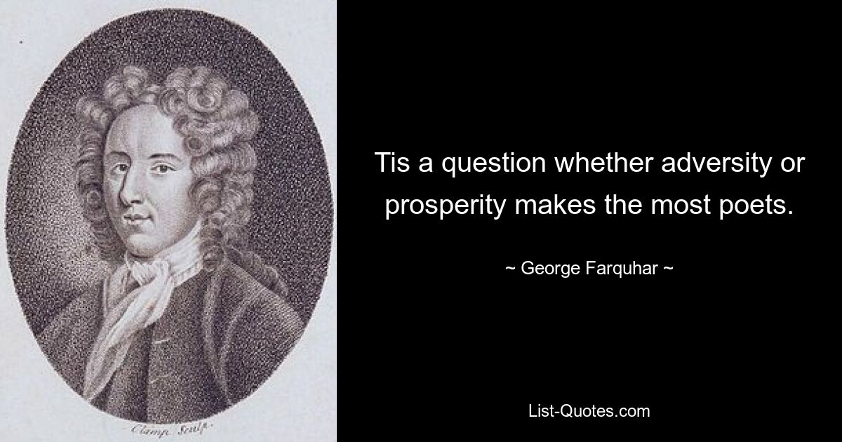 Tis a question whether adversity or prosperity makes the most poets. — © George Farquhar