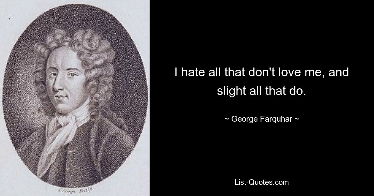 I hate all that don't love me, and slight all that do. — © George Farquhar