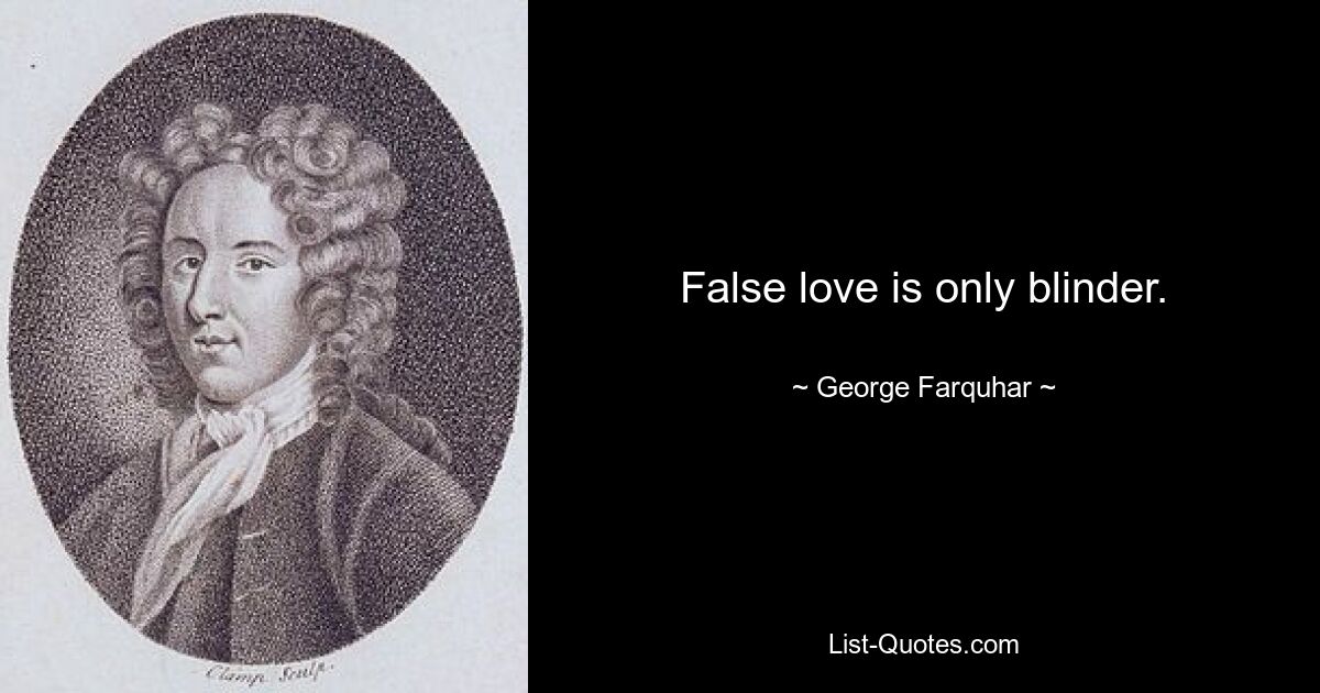 False love is only blinder. — © George Farquhar