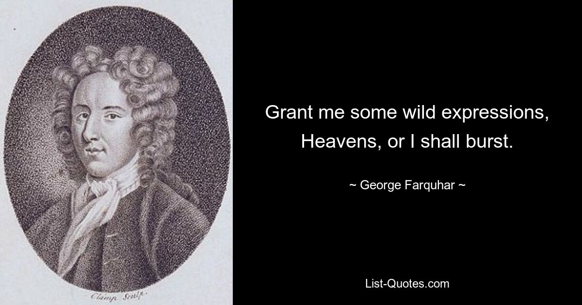 Grant me some wild expressions, Heavens, or I shall burst. — © George Farquhar