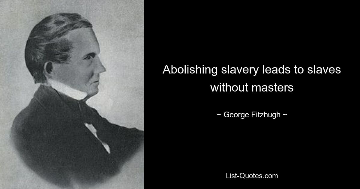 Abolishing slavery leads to slaves without masters — © George Fitzhugh