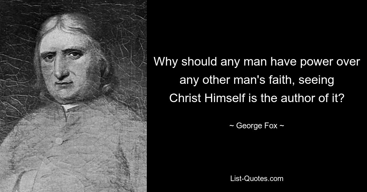 Why should any man have power over any other man's faith, seeing Christ Himself is the author of it? — © George Fox