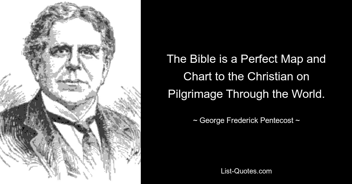 The Bible is a Perfect Map and Chart to the Christian on Pilgrimage Through the World. — © George Frederick Pentecost