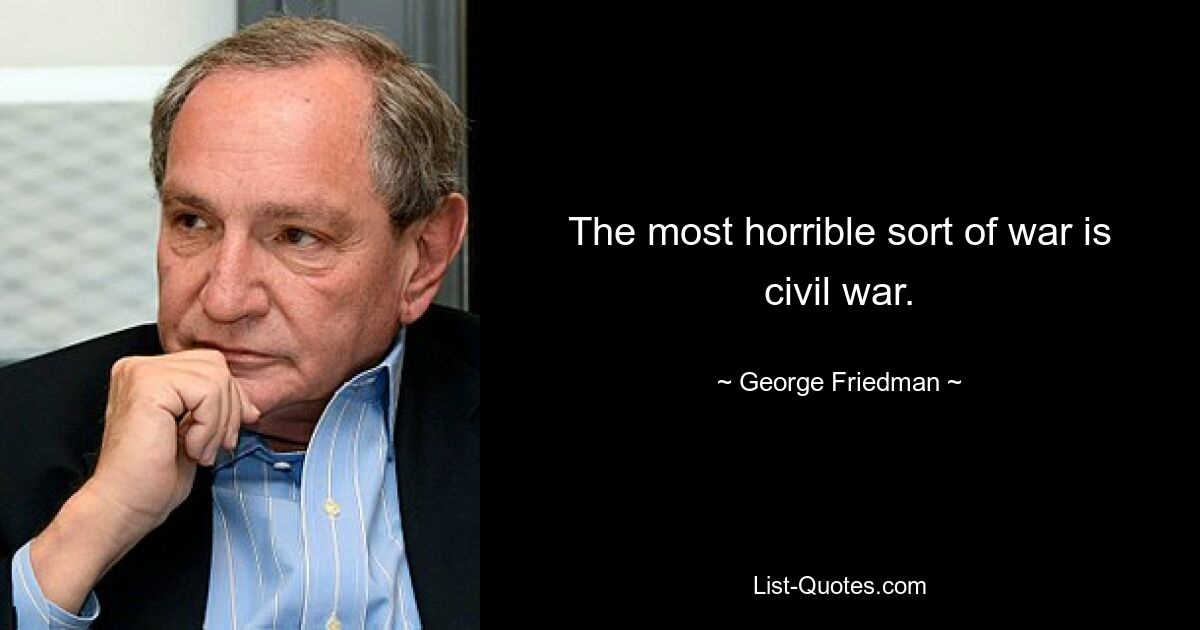 The most horrible sort of war is civil war. — © George Friedman