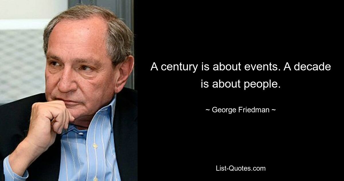 A century is about events. A decade is about people. — © George Friedman