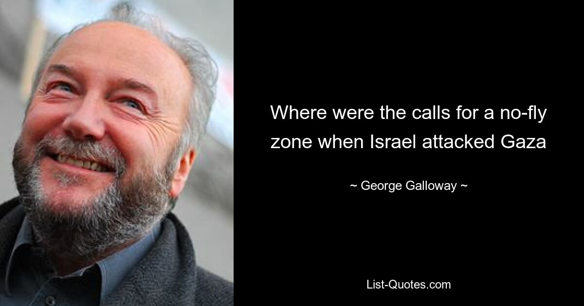 Where were the calls for a no-fly zone when Israel attacked Gaza — © George Galloway