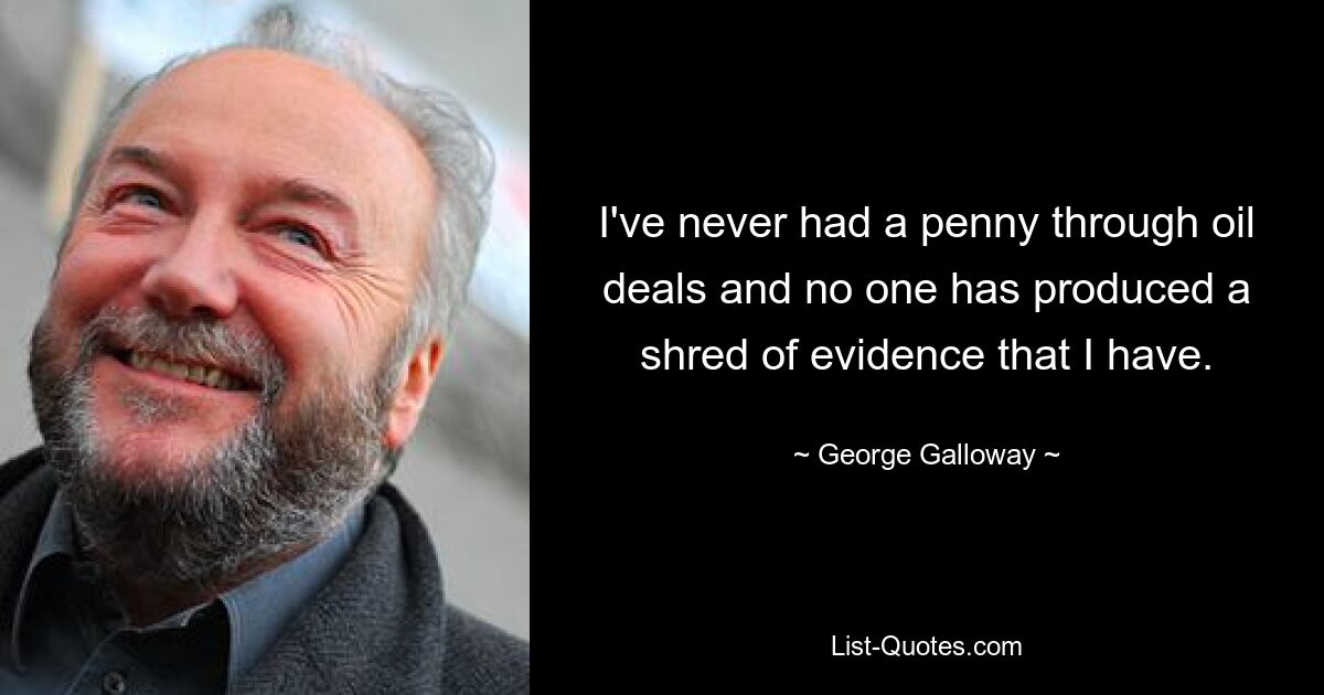 Я никогда не получал ни копейки от нефтяных сделок, и никто не предоставил ни малейших доказательств того, что я имею. — © Джордж Галлоуэй 
