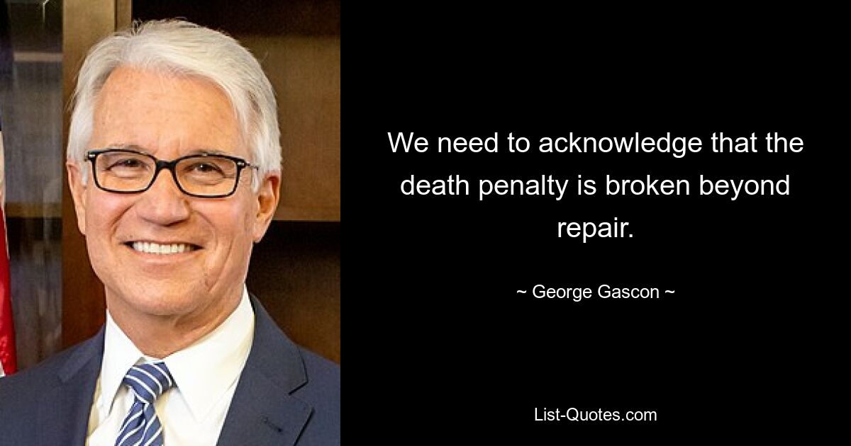 We need to acknowledge that the death penalty is broken beyond repair. — © George Gascon