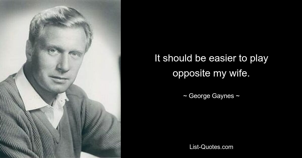 It should be easier to play opposite my wife. — © George Gaynes