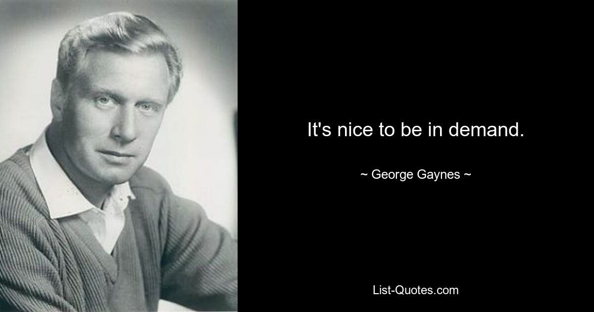 It's nice to be in demand. — © George Gaynes