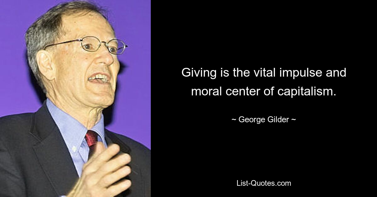 Giving is the vital impulse and moral center of capitalism. — © George Gilder