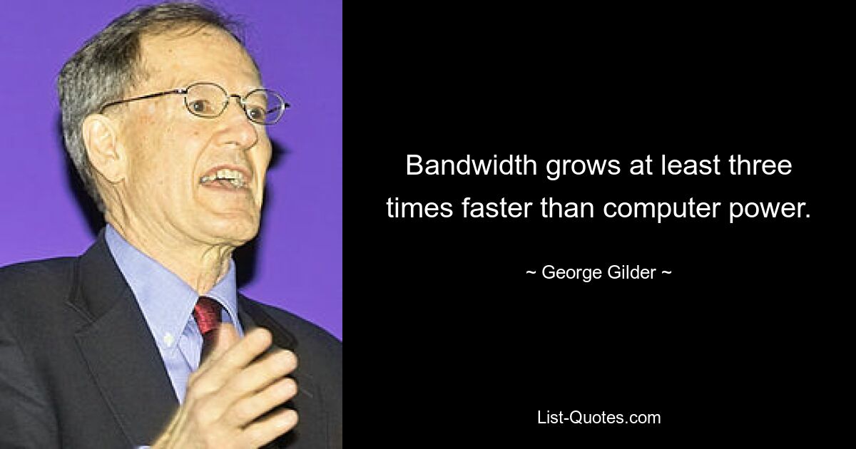 Bandwidth grows at least three times faster than computer power. — © George Gilder