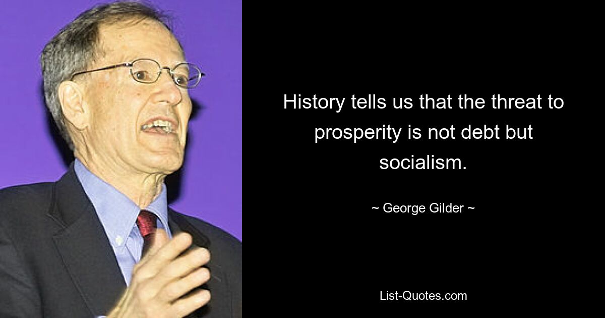 History tells us that the threat to prosperity is not debt but socialism. — © George Gilder