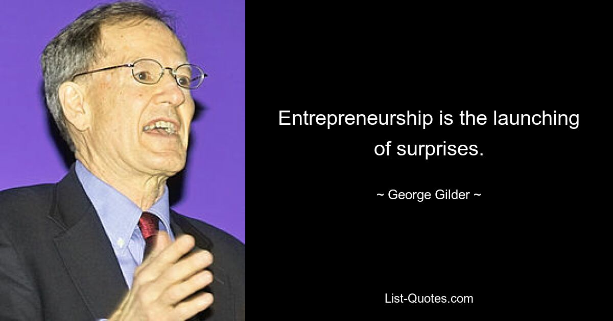 Entrepreneurship is the launching of surprises. — © George Gilder