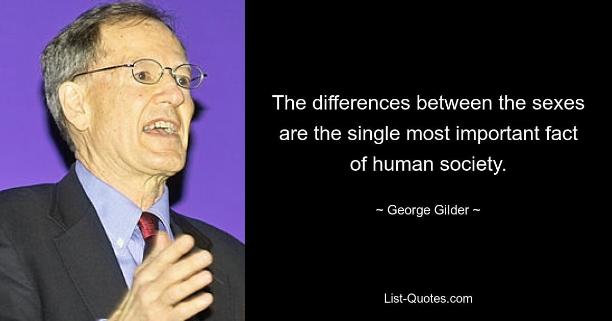 The differences between the sexes are the single most important fact of human society. — © George Gilder