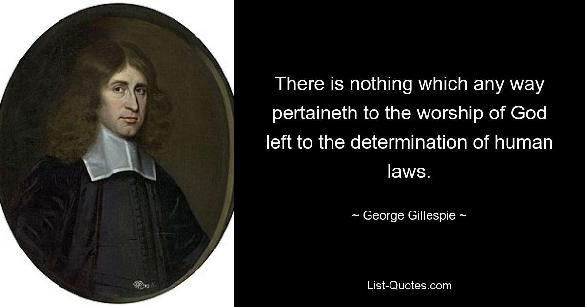 Ничто из того, что каким-либо образом относится к поклонению Богу, не оставлено на усмотрение человеческих законов. — © Джордж Гиллеспи