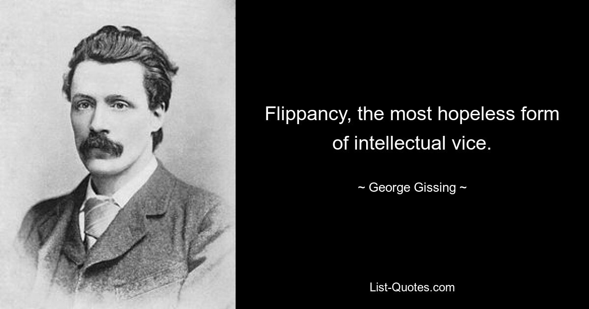 Flippancy, the most hopeless form of intellectual vice. — © George Gissing