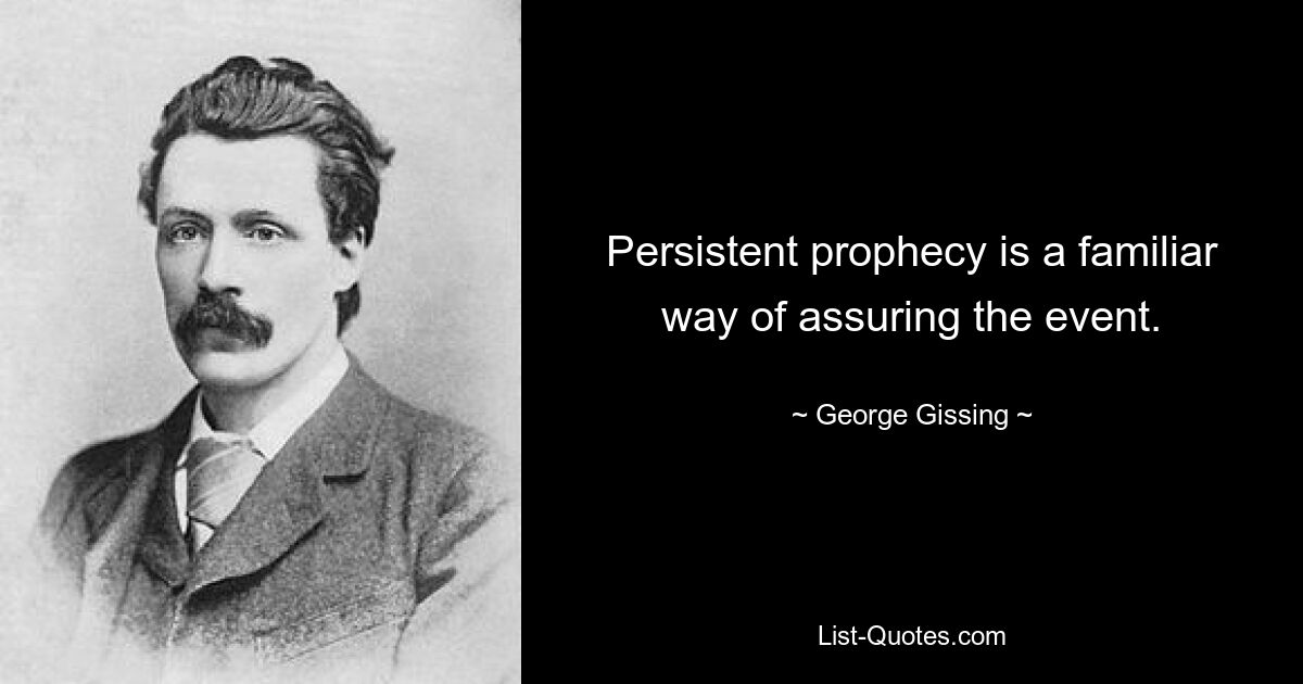 Persistent prophecy is a familiar way of assuring the event. — © George Gissing