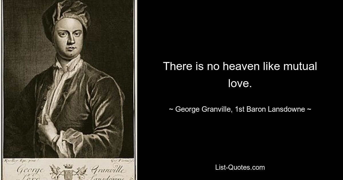 There is no heaven like mutual love. — © George Granville, 1st Baron Lansdowne