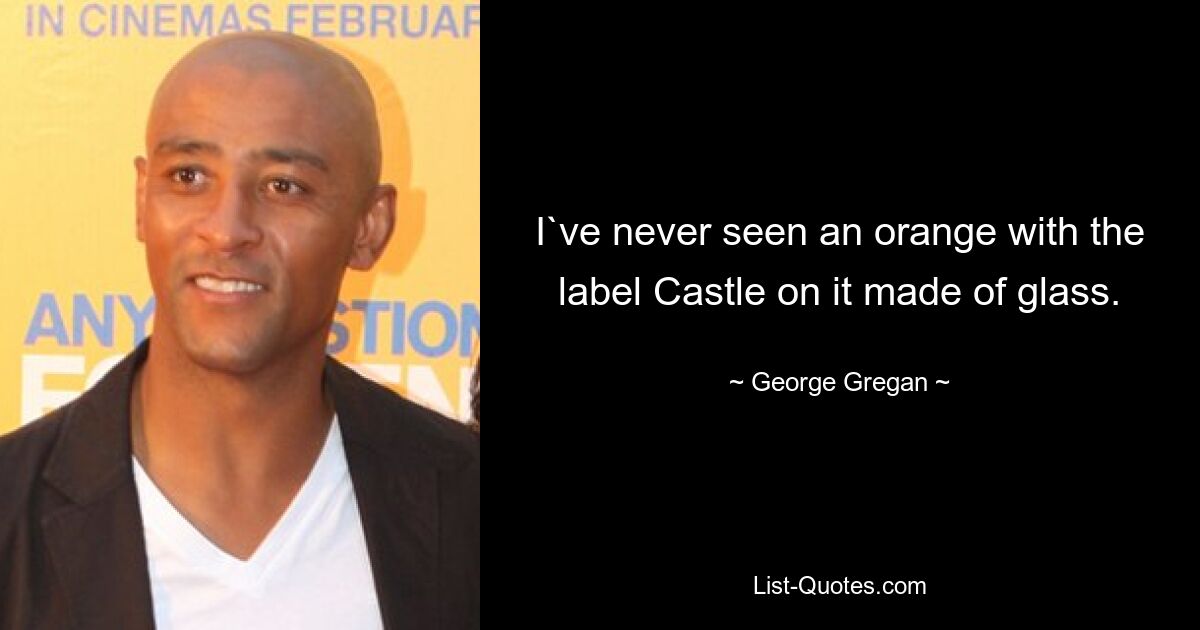 I`ve never seen an orange with the label Castle on it made of glass. — © George Gregan