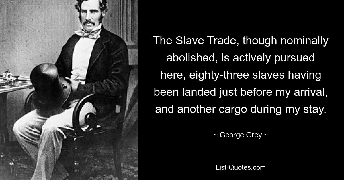 The Slave Trade, though nominally abolished, is actively pursued here, eighty-three slaves having been landed just before my arrival, and another cargo during my stay. — © George Grey