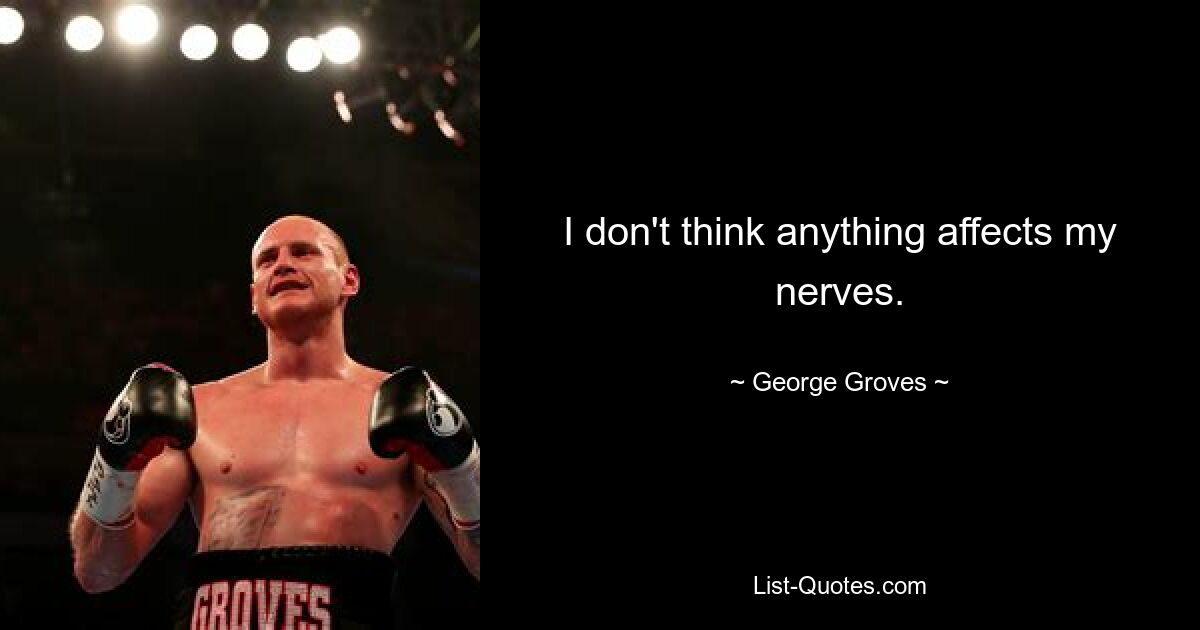 I don't think anything affects my nerves. — © George Groves