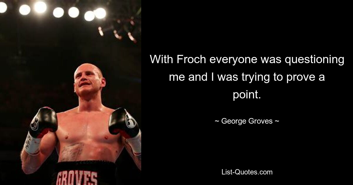 With Froch everyone was questioning me and I was trying to prove a point. — © George Groves