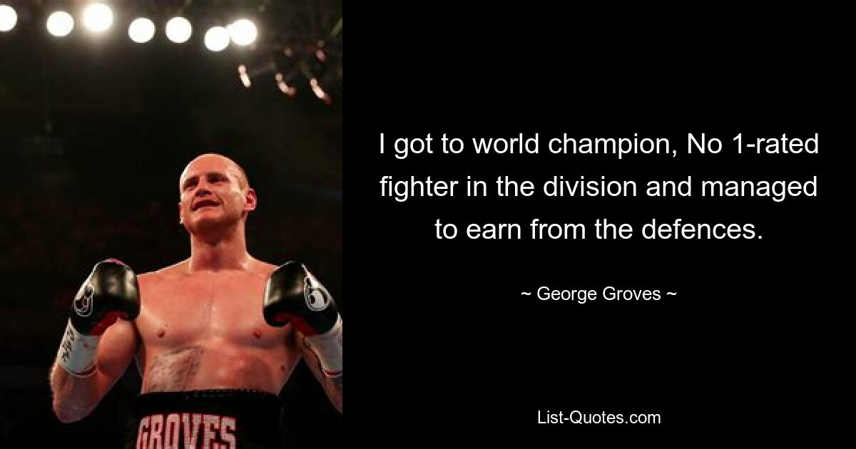 I got to world champion, No 1-rated fighter in the division and managed to earn from the defences. — © George Groves