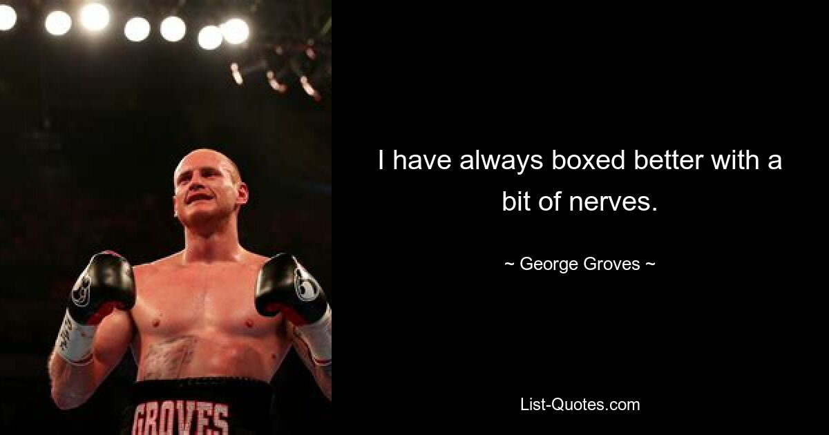 I have always boxed better with a bit of nerves. — © George Groves