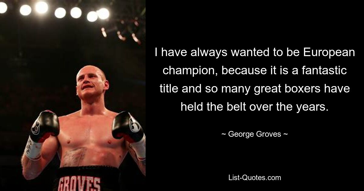 I have always wanted to be European champion, because it is a fantastic title and so many great boxers have held the belt over the years. — © George Groves