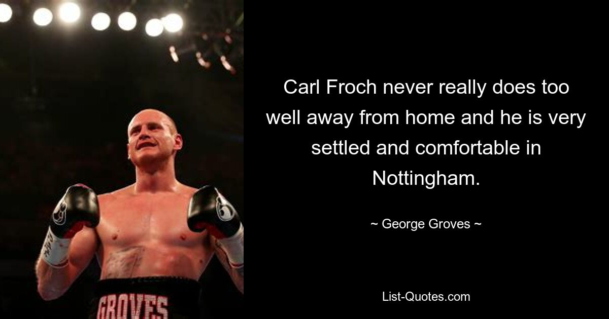 Carl Froch never really does too well away from home and he is very settled and comfortable in Nottingham. — © George Groves