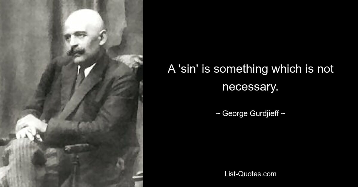 A 'sin' is something which is not necessary. — © George Gurdjieff