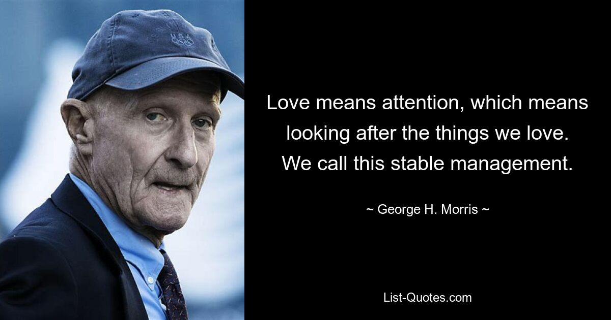 Love means attention, which means looking after the things we love. We call this stable management. — © George H. Morris