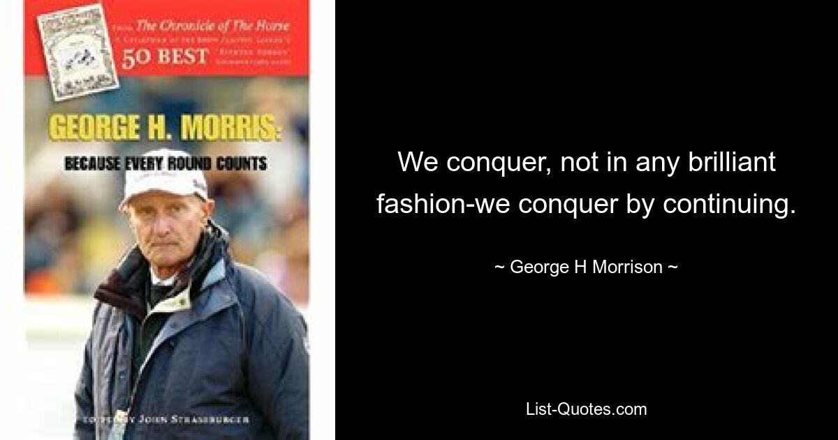 We conquer, not in any brilliant fashion-we conquer by continuing. — © George H Morrison