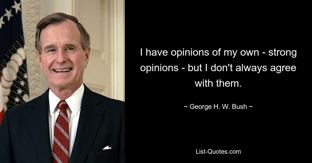 У меня есть собственное мнение, твердое мнение, но я не всегда с ним согласен. — © Джордж Буш-старший