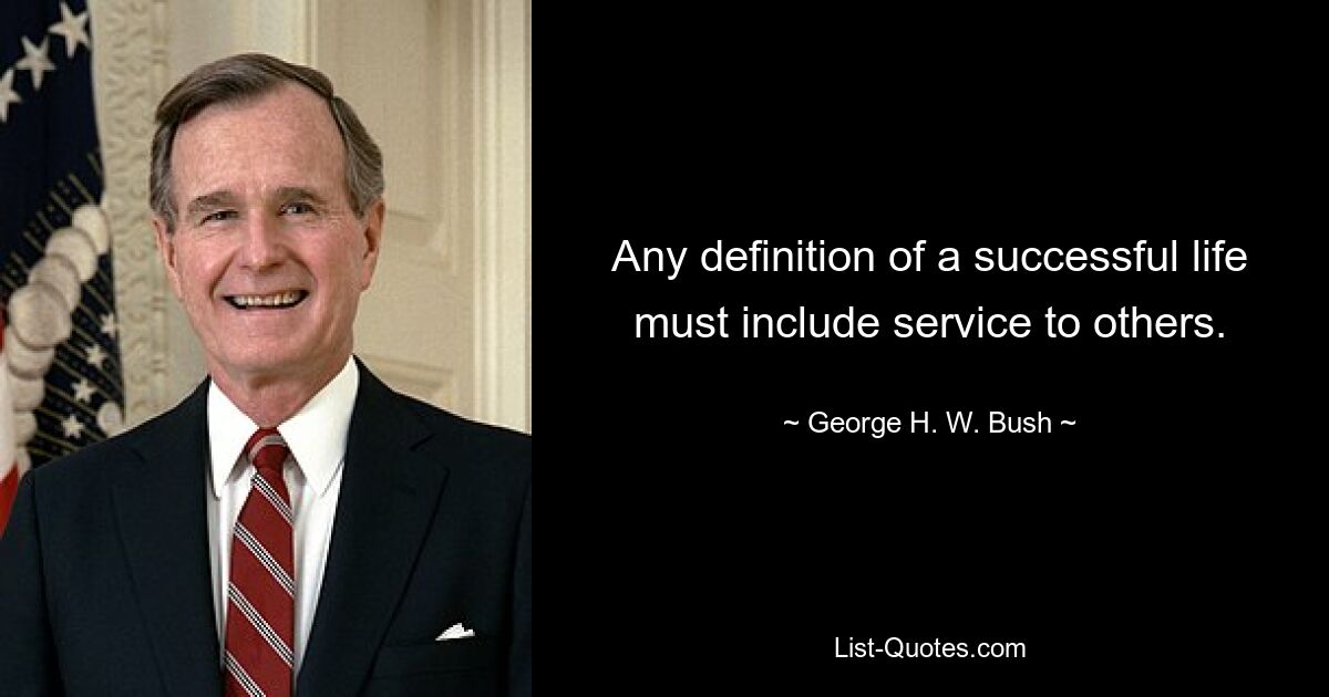 Any definition of a successful life must include service to others. — © George H. W. Bush