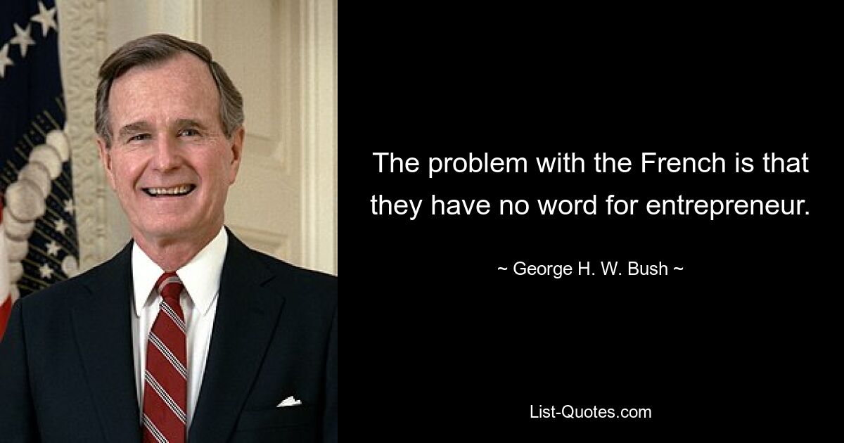 The problem with the French is that they have no word for entrepreneur. — © George H. W. Bush